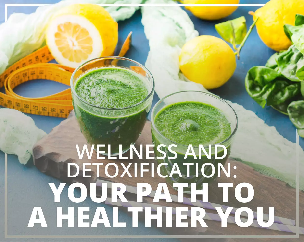 Wellness and Detoxification: Your Path to a Healthier You